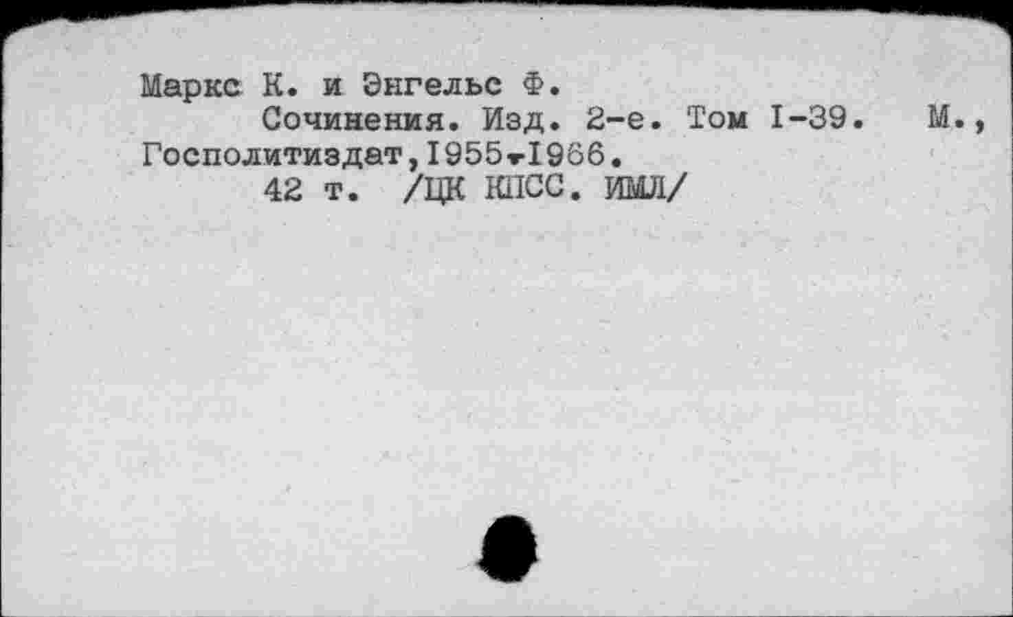 ﻿Маркс К. и Энгельс Ф.
Сочинения. Изд. 2-е. Том 1-39. М. Госполитиздат, 1955Н966.
42 т. /ЦК КПСС. ИМЛ/